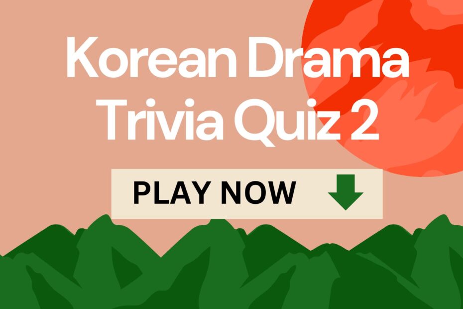 Korean Drama Trivia Quiz 2 - PLAY NOW