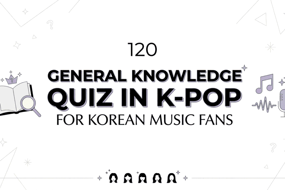 120 General Knowledge Quiz in K-Pop for Korean Music Fans